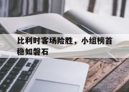 金年会平台-比利时客场险胜，小组榜首稳如磐石