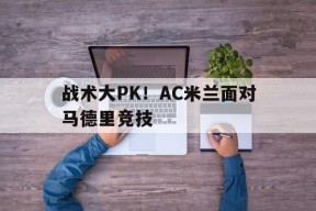 金年会APP-战术大PK！AC米兰面对马德里竞技
