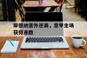 金年会官网-摩德纳意外逆袭，意甲主场获得连胜(摩德纳 意大利)