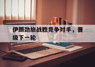 金年会平台-伊朗劲旅战胜竞争对手，晋级下一轮(伊朗大批精锐部队开往边境)