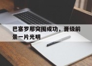 金年会官网-巴塞罗那突围成功，晋级前景一片光明的简单介绍